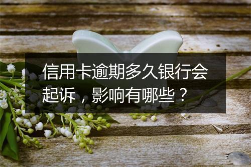 信用卡逾期多久银行会起诉，影响有哪些？