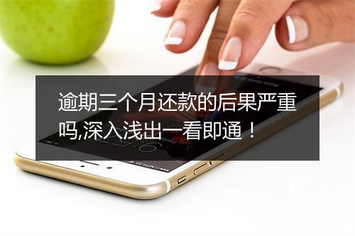逾期三个月还款的后果严重吗,深入浅出一看即通！