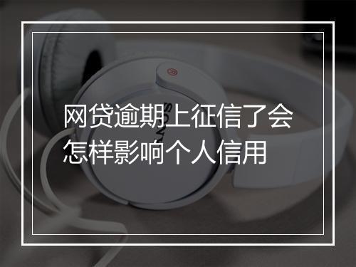 网贷逾期上征信了会怎样影响个人信用