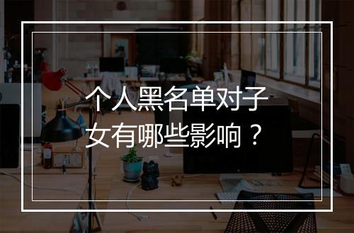 个人黑名单对子女有哪些影响？