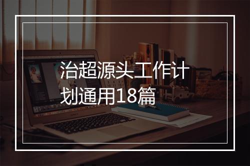 治超源头工作计划通用18篇