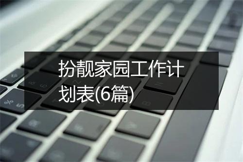 扮靓家园工作计划表(6篇)