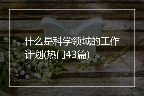 什么是科学领域的工作计划(热门43篇)