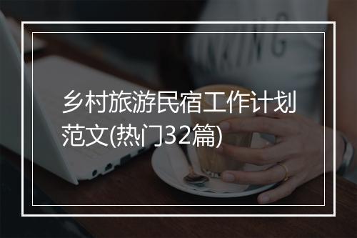 乡村旅游民宿工作计划范文(热门32篇)