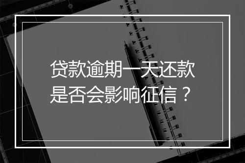 贷款逾期一天还款是否会影响征信？