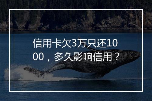 信用卡欠3万只还1000，多久影响信用？