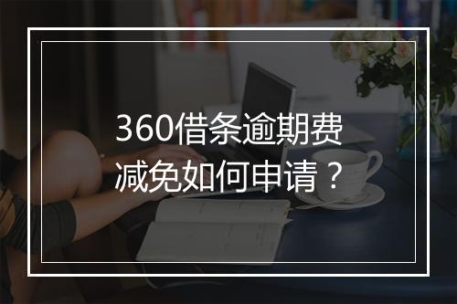 360借条逾期费减免如何申请？