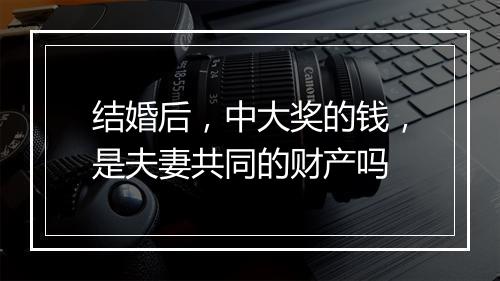 结婚后，中大奖的钱，是夫妻共同的财产吗