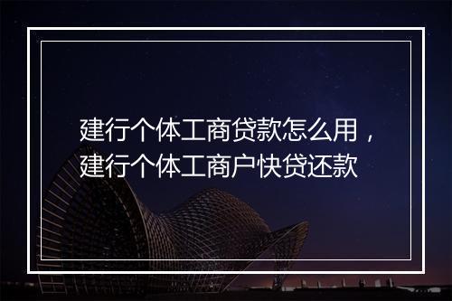 建行个体工商贷款怎么用，建行个体工商户快贷还款