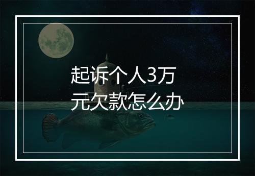 起诉个人3万元欠款怎么办