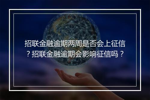 招联金融逾期两周是否会上征信？招联金融逾期会影响征信吗？