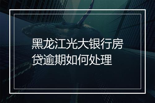 黑龙江光大银行房贷逾期如何处理