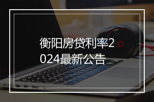 衡阳房贷利率2024最新公告
