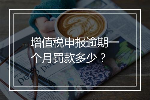 增值税申报逾期一个月罚款多少？