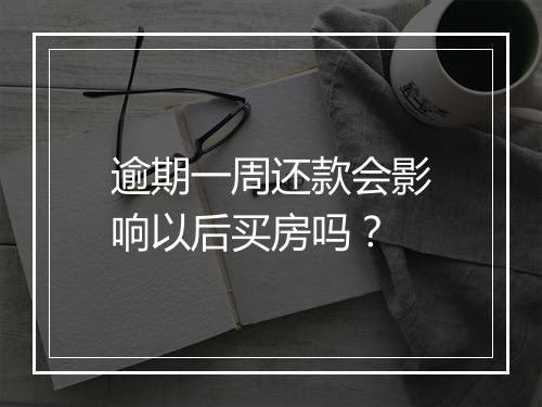 逾期一周还款会影响以后买房吗？
