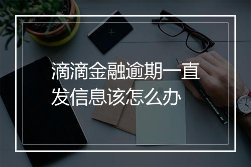 滴滴金融逾期一直发信息该怎么办