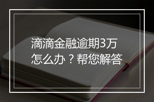 滴滴金融逾期3万怎么办？帮您解答