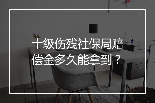 十级伤残社保局赔偿金多久能拿到？