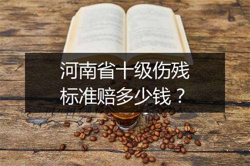 河南省十级伤残标准赔多少钱？