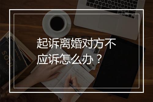 起诉离婚对方不应诉怎么办？