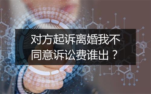 对方起诉离婚我不同意诉讼费谁出？