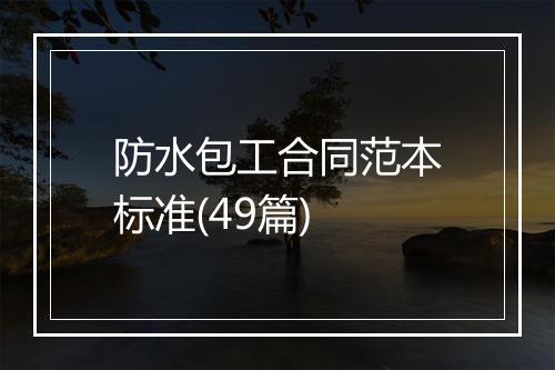 防水包工合同范本标准(49篇)