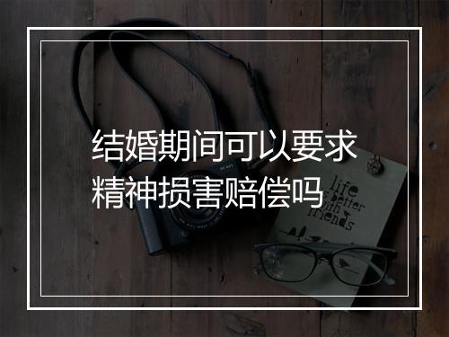 结婚期间可以要求精神损害赔偿吗