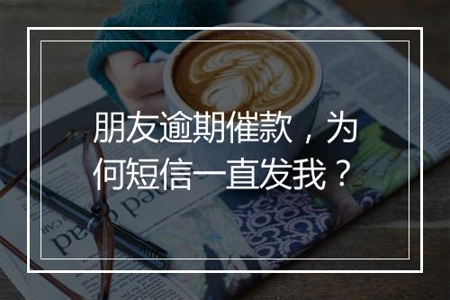 朋友逾期催款，为何短信一直发我？