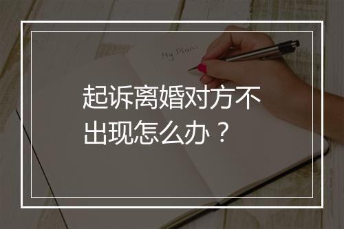 起诉离婚对方不出现怎么办？