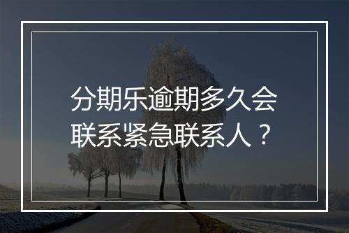 分期乐逾期多久会联系紧急联系人？