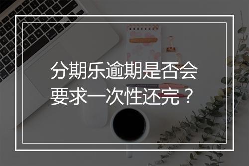分期乐逾期是否会要求一次性还完？