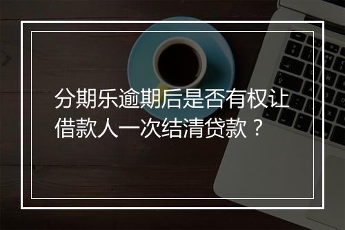 分期乐逾期后是否有权让借款人一次结清贷款？