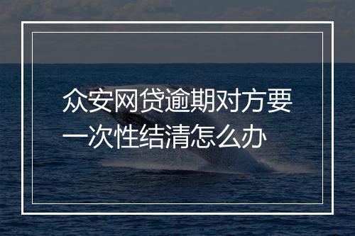 众安网贷逾期对方要一次性结清怎么办
