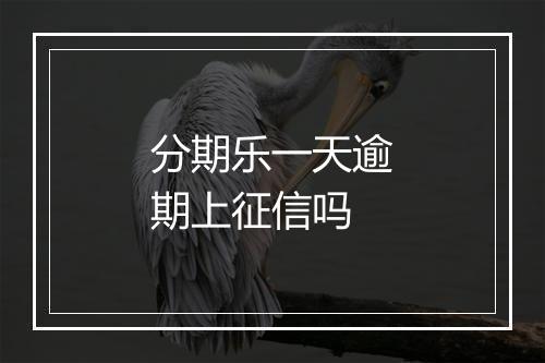 分期乐一天逾期上征信吗