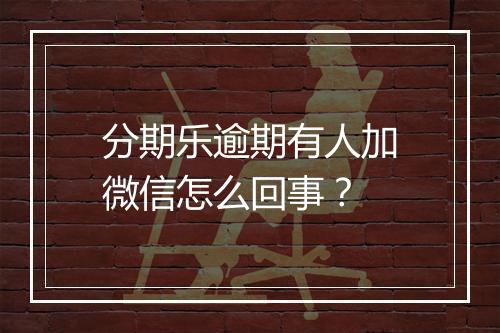 分期乐逾期有人加微信怎么回事？