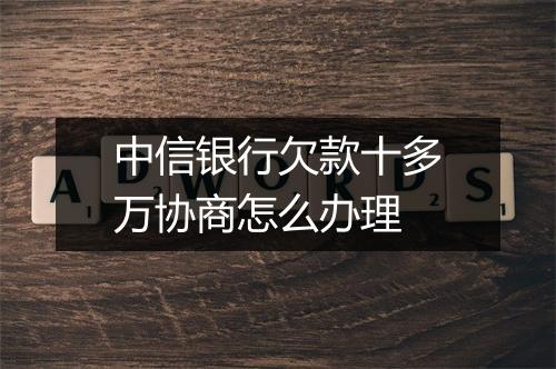 中信银行欠款十多万协商怎么办理