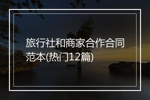 旅行社和商家合作合同范本(热门12篇)