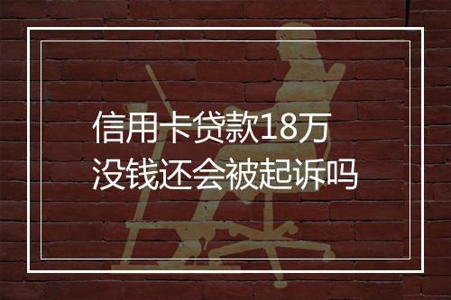 信用卡贷款18万没钱还会被起诉吗