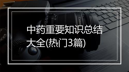 中药重要知识总结大全(热门3篇)