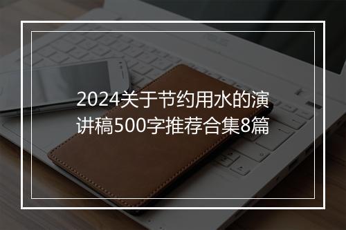 2024关于节约用水的演讲稿500字推荐合集8篇
