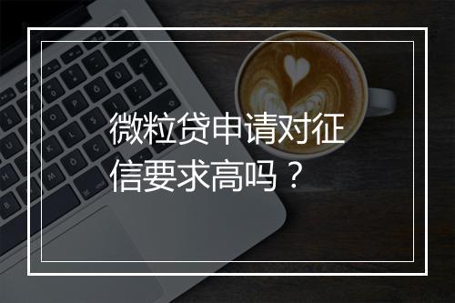 微粒贷申请对征信要求高吗？