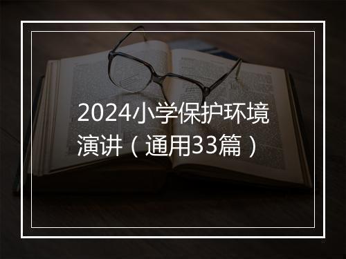 2024小学保护环境演讲（通用33篇）