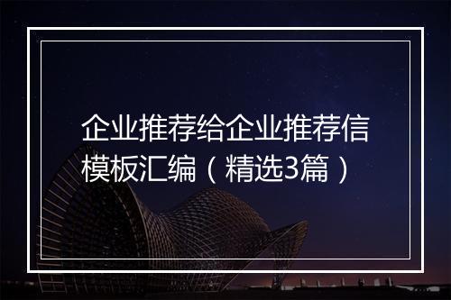 企业推荐给企业推荐信模板汇编（精选3篇）