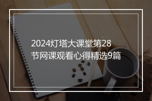 2024灯塔大课堂第28节网课观看心得精选9篇