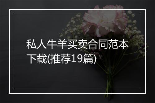 私人牛羊买卖合同范本下载(推荐19篇)