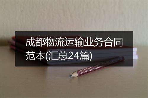 成都物流运输业务合同范本(汇总24篇)