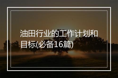 油田行业的工作计划和目标(必备16篇)