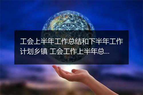 工会上半年工作总结和下半年工作计划乡镇 工会工作上半年总结及下半年计划
