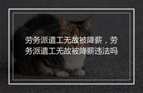 劳务派遣工无故被降薪，劳务派遣工无故被降薪违法吗