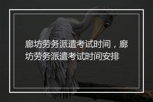 廊坊劳务派遣考试时间，廊坊劳务派遣考试时间安排